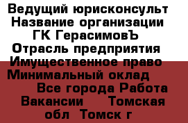 Ведущий юрисконсульт › Название организации ­ ГК ГерасимовЪ › Отрасль предприятия ­ Имущественное право › Минимальный оклад ­ 30 000 - Все города Работа » Вакансии   . Томская обл.,Томск г.